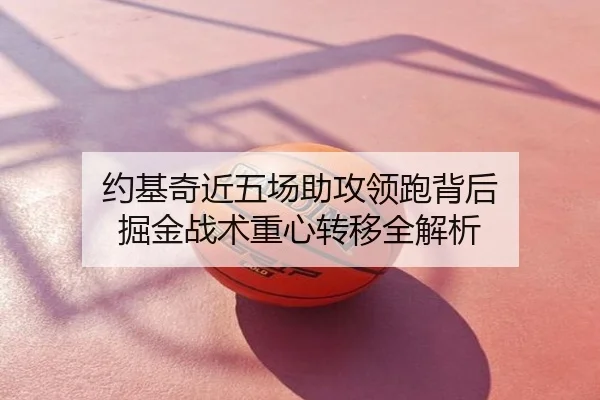 约基奇近五场助攻领跑背后 掘金战术重心转移全解析