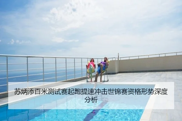 苏炳添百米测试赛起跑提速冲击世锦赛资格形势深度分析